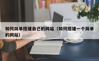 通辽如何简单搭建自己的网站（如何搭建一个简单的网站）