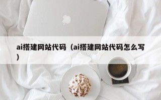 通辽ai搭建网站代码（ai搭建网站代码怎么写）