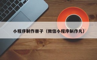 通辽小程序制作册子（微信小程序制作凡）