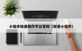 通辽小程序极速制作平台官网（即速小程序）