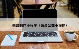 通辽荣昌制作小程序（荣昌公交小程序）