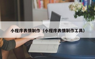 通辽小程序表情制作（小程序表情制作工具）