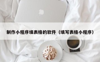 通辽制作小程序填表格的软件（填写表格小程序）
