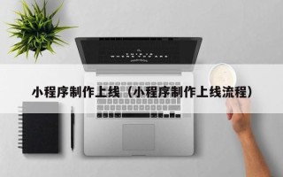 通辽小程序制作上线（小程序制作上线流程）