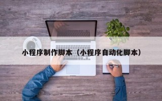 通辽小程序制作脚本（小程序自动化脚本）
