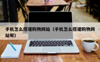 通辽手机怎么搭建购物网站（手机怎么搭建购物网站呢）
