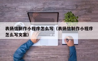 通辽表扬信制作小程序怎么写（表扬信制作小程序怎么写文案）