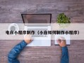 通辽电白小程序制作（小白如何制作小程序）