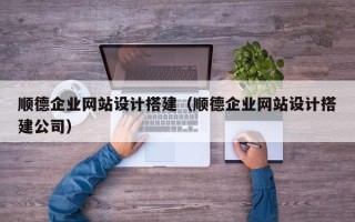 通辽顺德企业网站设计搭建（顺德企业网站设计搭建公司）