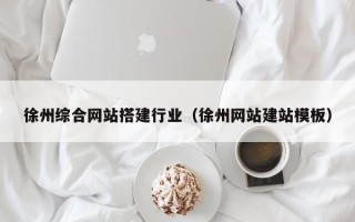 通辽徐州综合网站搭建行业（徐州网站建站模板）