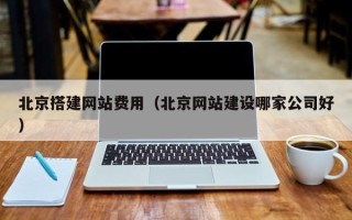 通辽北京搭建网站费用（北京网站建设哪家公司好）