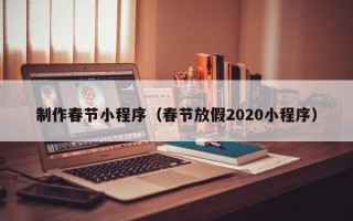通辽制作春节小程序（春节放假2020小程序）