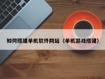 通辽如何搭建单机软件网站（单机游戏搭建）