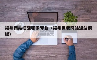 通辽福州网站搭建哪家专业（福州免费网站建站模板）