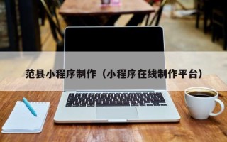通辽范县小程序制作（小程序在线制作平台）