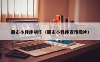 通辽超市小程序制作（超市小程序宣传图片）