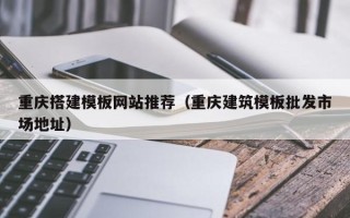 通辽重庆搭建模板网站推荐（重庆建筑模板批发市场地址）