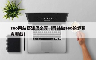 通辽seo网站搭建怎么弄（网站做seo的步骤有哪些）